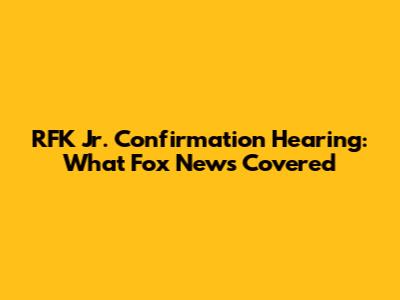 RFK Jr. Confirmation Hearing: What Fox News Covered