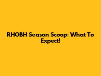 RHOBH Season Scoop: What To Expect!