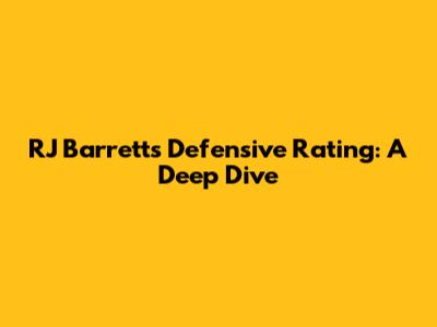 RJ Barrett's Defensive Rating: A Deep Dive