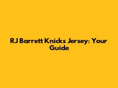 RJ Barrett Knicks Jersey: Your Guide