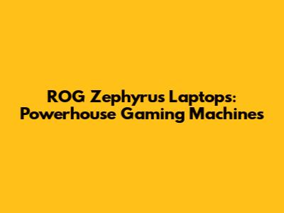 ROG Zephyrus Laptops: Powerhouse Gaming Machines