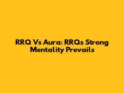 RRQ Vs Aura: RRQ's Strong Mentality Prevails