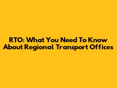 RTO: What You Need To Know About Regional Transport Offices