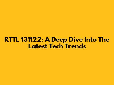 RTTL 131122: A Deep Dive Into The Latest Tech Trends