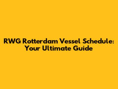 RWG Rotterdam Vessel Schedule: Your Ultimate Guide