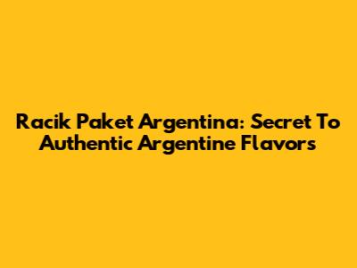 Racik Paket Argentina: Secret To Authentic Argentine Flavors
