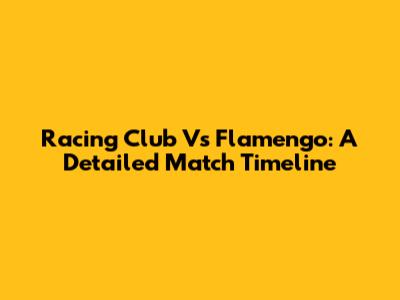 Racing Club Vs Flamengo: A Detailed Match Timeline
