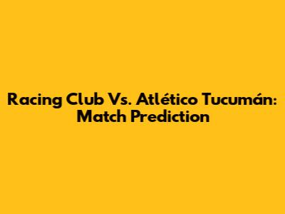Racing Club Vs. Atlético Tucumán: Match Prediction