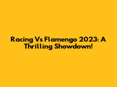 Racing Vs Flamengo 2023: A Thrilling Showdown!