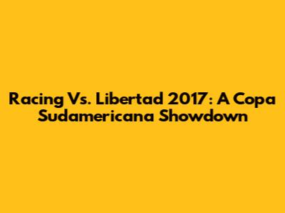 Racing Vs. Libertad 2017: A Copa Sudamericana Showdown