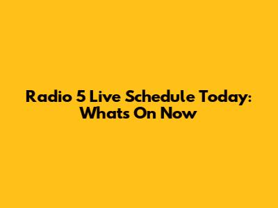 Radio 5 Live Schedule Today: What's On Now
