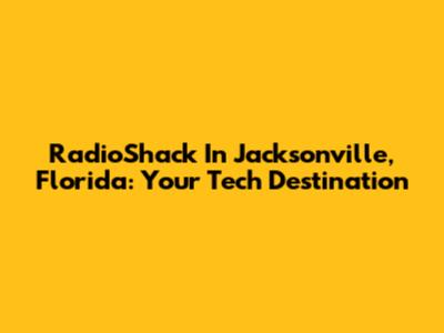 RadioShack In Jacksonville, Florida: Your Tech Destination