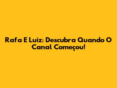 Rafa E Luiz: Descubra Quando O Canal Começou!