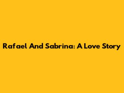 Rafael And Sabrina: A Love Story