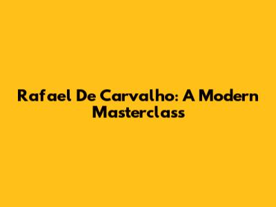 Rafael De Carvalho: A Modern Masterclass