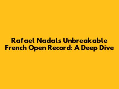 Rafael Nadal's Unbreakable French Open Record: A Deep Dive