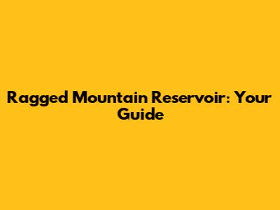 Ragged Mountain Reservoir: Your Guide