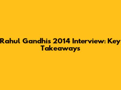 Rahul Gandhi's 2014 Interview: Key Takeaways