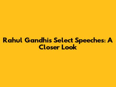 Rahul Gandhi's Select Speeches: A Closer Look