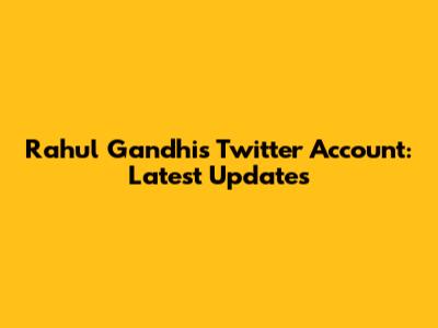 Rahul Gandhi's Twitter Account: Latest Updates