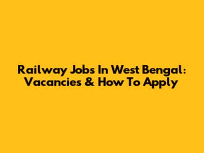 Railway Jobs In West Bengal: Vacancies & How To Apply