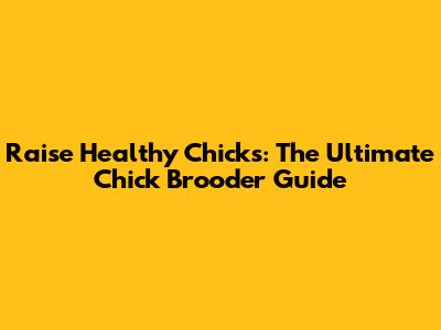 Raise Healthy Chicks: The Ultimate Chick Brooder Guide