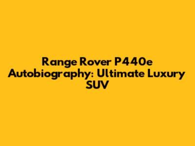 Range Rover P440e Autobiography: Ultimate Luxury SUV