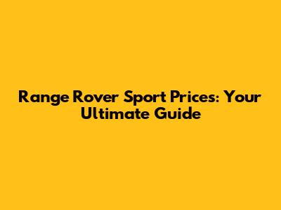 Range Rover Sport Prices: Your Ultimate Guide