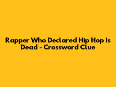 Rapper Who Declared "Hip Hop Is Dead" - Crossword Clue