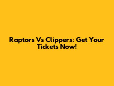 Raptors Vs Clippers: Get Your Tickets Now!
