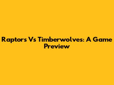 Raptors Vs Timberwolves: A Game Preview