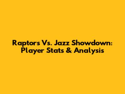 Raptors Vs. Jazz Showdown: Player Stats & Analysis