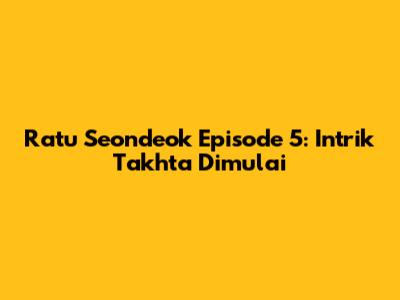 Ratu Seondeok Episode 5: Intrik Takhta Dimulai