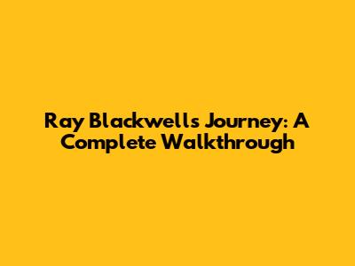 Ray Blackwell's Journey: A Complete Walkthrough