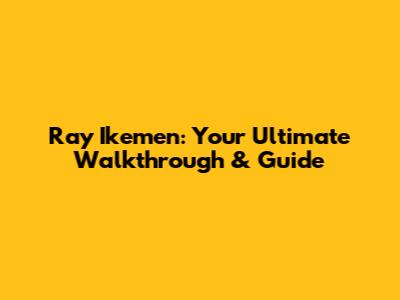 Ray Ikemen: Your Ultimate Walkthrough & Guide