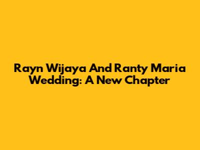 Rayn Wijaya And Ranty Maria Wedding: A New Chapter