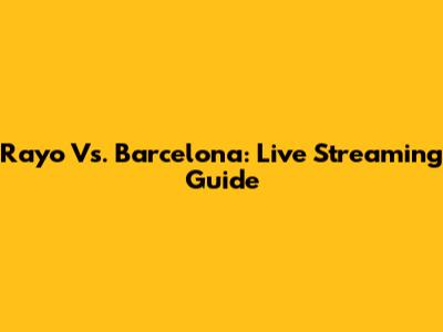 Rayo Vs. Barcelona: Live Streaming Guide