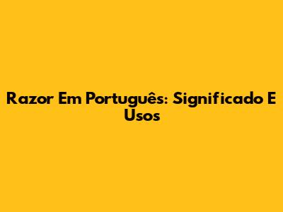 Razor Em Português: Significado E Usos