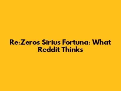 Re:Zero's Sirius Fortuna: What Reddit Thinks