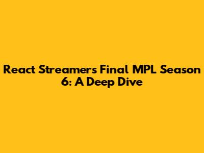 React Streamer's Final MPL Season 6: A Deep Dive