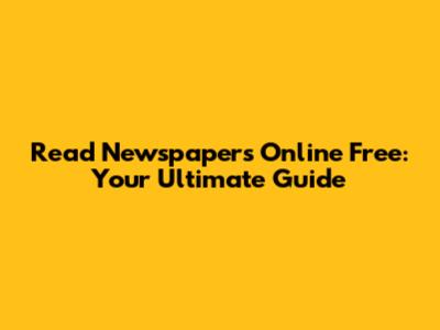 Read Newspapers Online Free: Your Ultimate Guide