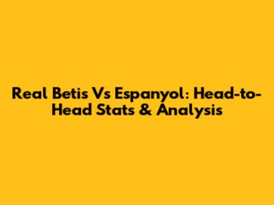 Real Betis Vs Espanyol: Head-to-Head Stats & Analysis