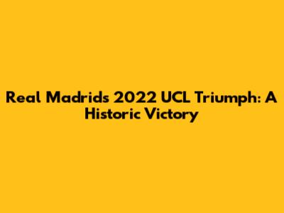 Real Madrid's 2022 UCL Triumph: A Historic Victory