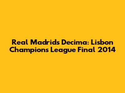 Real Madrid's Decima: Lisbon Champions League Final 2014