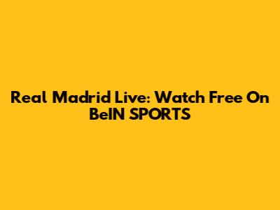Real Madrid Live: Watch Free On BeIN SPORTS