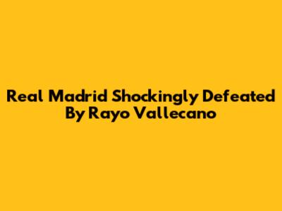 Real Madrid Shockingly Defeated By Rayo Vallecano