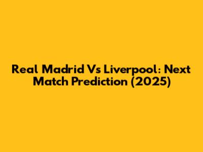 Real Madrid Vs Liverpool: Next Match Prediction (2025)