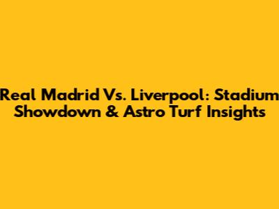 Real Madrid Vs. Liverpool: Stadium Showdown & Astro Turf Insights