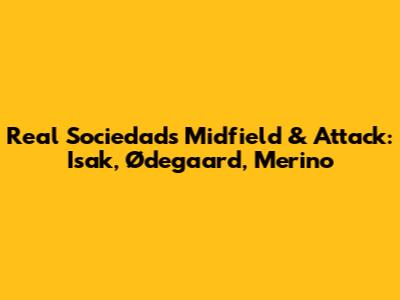 Real Sociedad's Midfield & Attack: Isak, Ødegaard, Merino