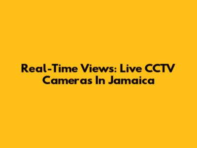 Real-Time Views: Live CCTV Cameras In Jamaica